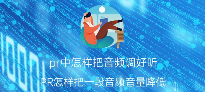 pr中怎样把音频调好听 PR怎样把一段音频音量降低？